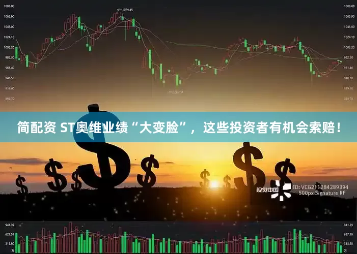 简配资 ST奥维业绩“大变脸”，这些投资者有机会索赔！