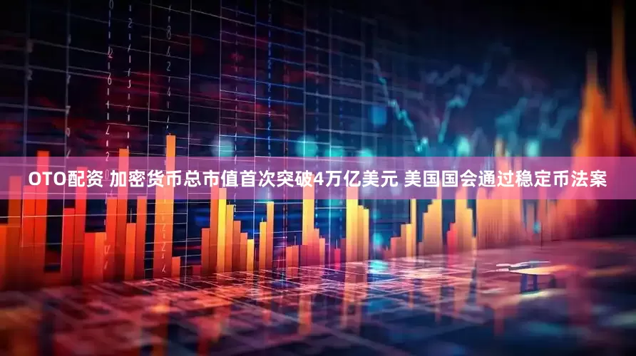 OTO配资 加密货币总市值首次突破4万亿美元 美国国会通过稳定币法案