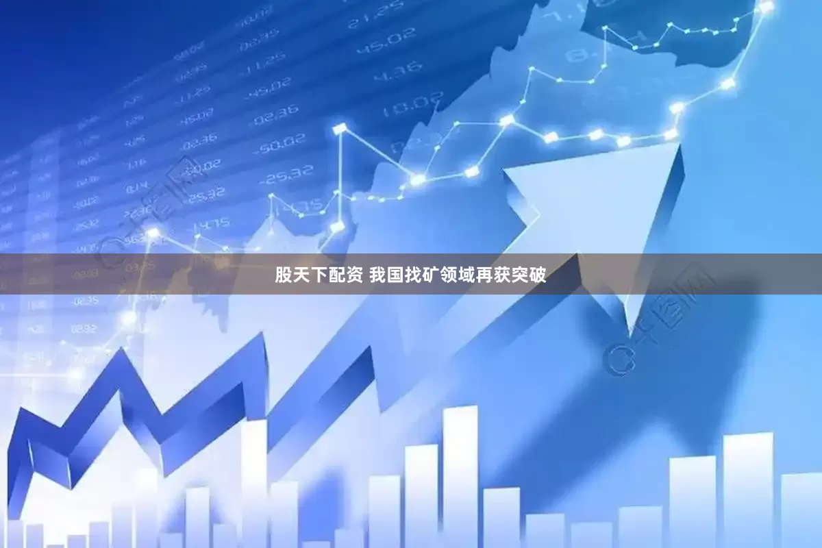股天下配资 我国找矿领域再获突破