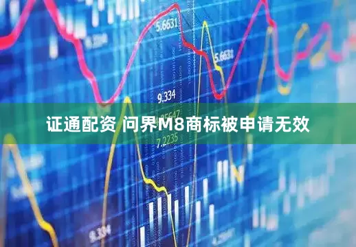 证通配资 问界M8商标被申请无效
