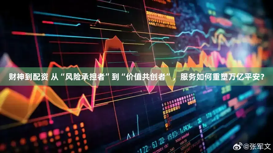 财神到配资 从“风险承担者”到“价值共创者”，服务如何重塑万亿平安？