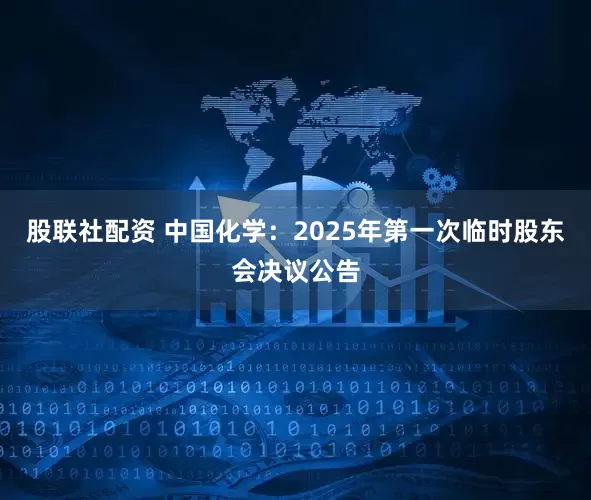 股联社配资 中国化学：2025年第一次临时股东会决议公告