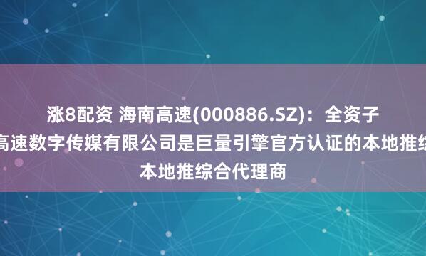 涨8配资 海南高速(000886.SZ)：全资子公司海南高速数字传媒有限公司是巨量引擎官方认证的本地推综合代理商
