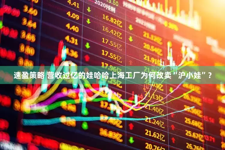 速盈策略 营收过亿的娃哈哈上海工厂为何改卖“沪小娃”？