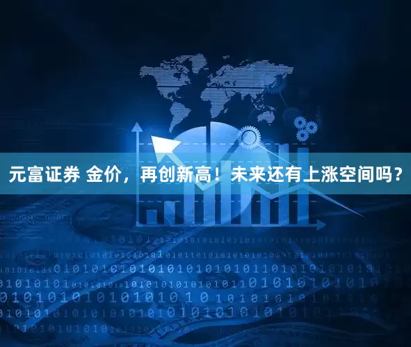 元富证券 金价，再创新高！未来还有上涨空间吗？