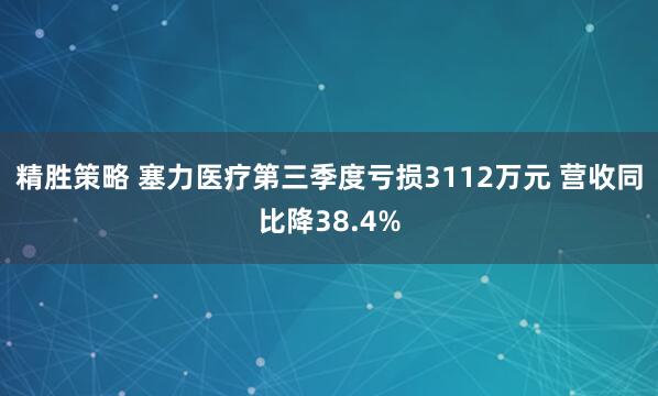 精胜策略 塞力医疗第三季度亏损3112万元 营收同比降38.4%