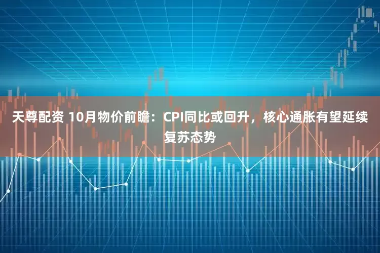 天尊配资 10月物价前瞻：CPI同比或回升，核心通胀有望延续复苏态势