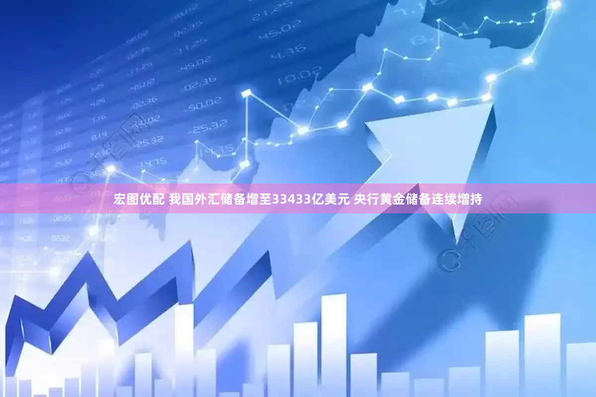 宏图优配 我国外汇储备增至33433亿美元 央行黄金储备连续增持