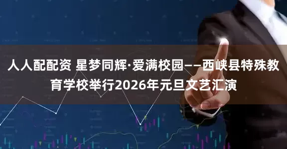 人人配配资 星梦同辉·爱满校园——西峡县特殊教育学校举行2026年元旦文艺汇演