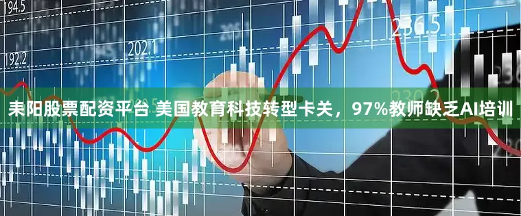 耒阳股票配资平台 美国教育科技转型卡关，97%教师缺乏AI培训