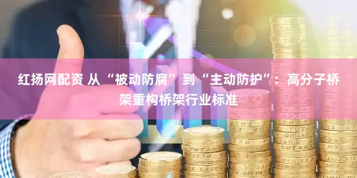 红扬网配资 从 “被动防腐” 到 “主动防护”：高分子桥架重构桥架行业标准