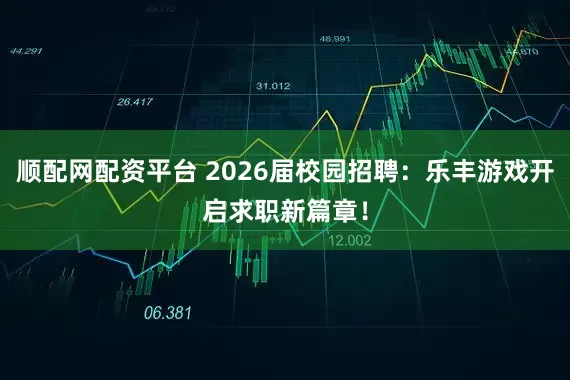 顺配网配资平台 2026届校园招聘：乐丰游戏开启求职新篇章！