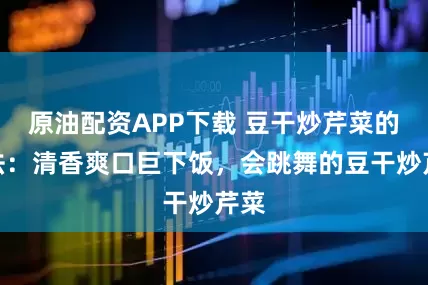 原油配资APP下载 豆干炒芹菜的做法：清香爽口巨下饭，会跳舞的豆干炒芹菜