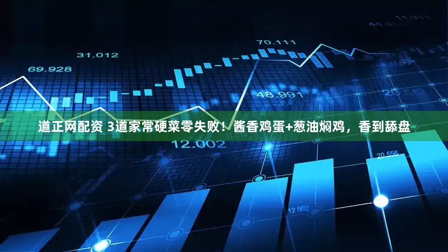 道正网配资 3道家常硬菜零失败！酱香鸡蛋+葱油焖鸡，香到舔盘