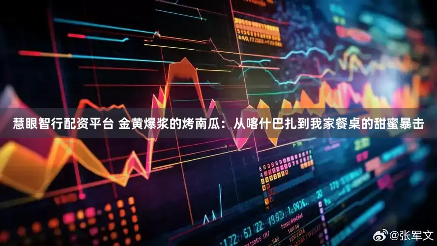 慧眼智行配资平台 金黄爆浆的烤南瓜：从喀什巴扎到我家餐桌的甜蜜暴击