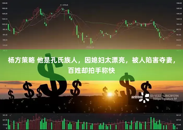 杨方策略 他是孔氏族人，因媳妇太漂亮，被人陷害夺妻，百姓却拍手称快